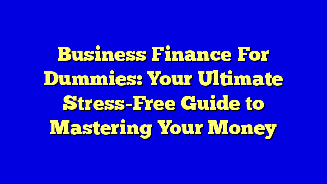 Business Finance For Dummies: Your Ultimate Stress-Free Guide to Mastering Your Money