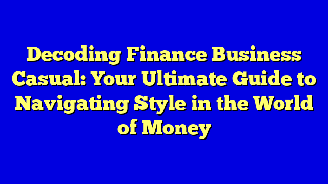 Decoding Finance Business Casual: Your Ultimate Guide to Navigating Style in the World of Money