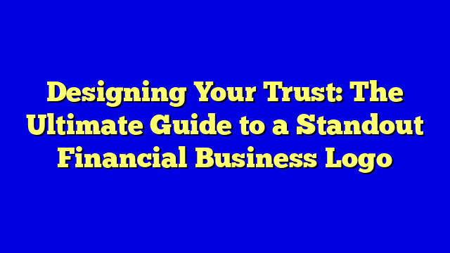 Designing Your Trust: The Ultimate Guide to a Standout Financial Business Logo