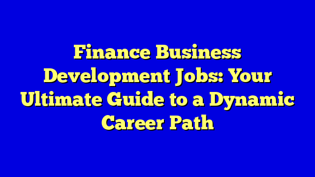 Finance Business Development Jobs: Your Ultimate Guide to a Dynamic Career Path