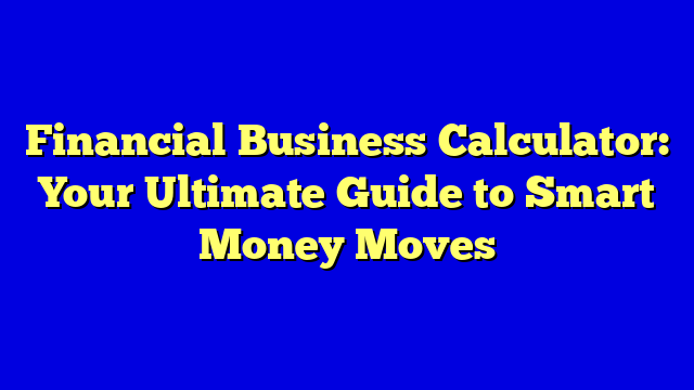 Financial Business Calculator: Your Ultimate Guide to Smart Money Moves