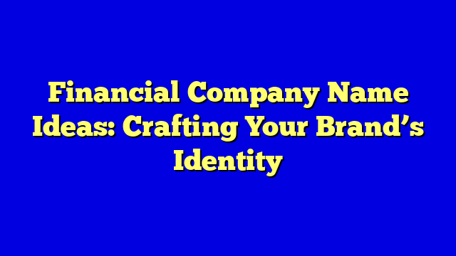 Financial Company Name Ideas: Crafting Your Brand’s Identity