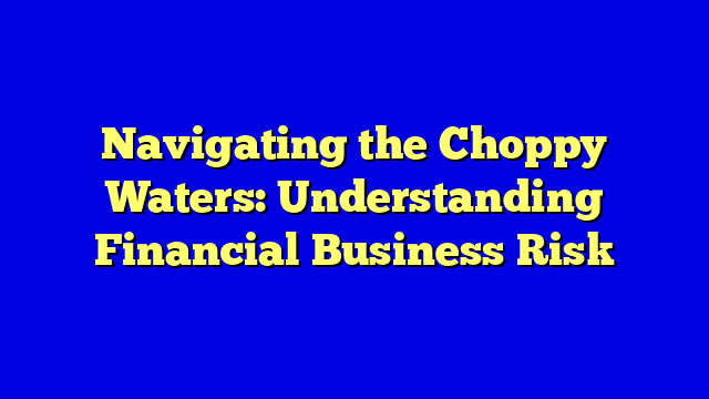 Navigating the Choppy Waters: Understanding Financial Business Risk