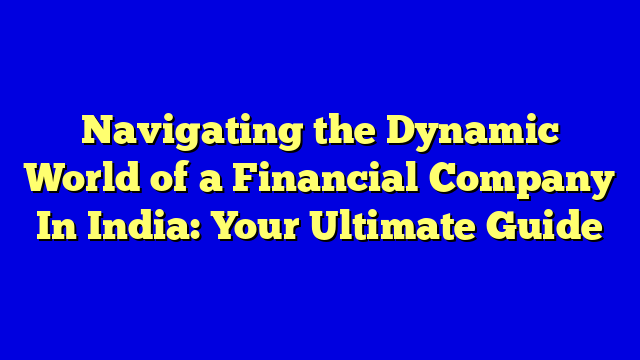 Navigating the Dynamic World of a Financial Company In India: Your Ultimate Guide