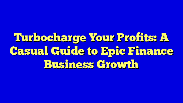 Turbocharge Your Profits: A Casual Guide to Epic Finance Business Growth