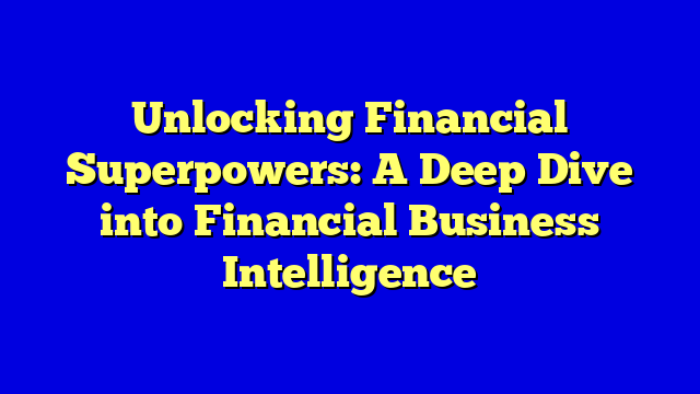 Unlocking Financial Superpowers: A Deep Dive into Financial Business Intelligence