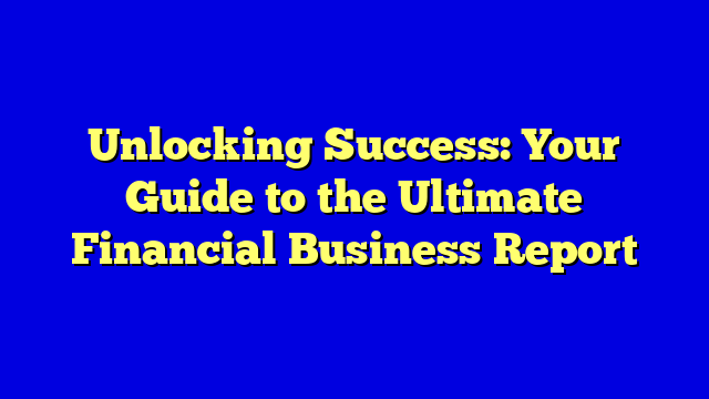 Unlocking Success: Your Guide to the Ultimate Financial Business Report