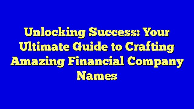 Unlocking Success: Your Ultimate Guide to Crafting Amazing Financial Company Names
