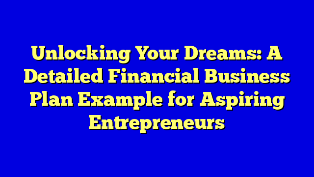 Unlocking Your Dreams: A Detailed Financial Business Plan Example for Aspiring Entrepreneurs