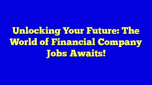 Unlocking Your Future: The World of Financial Company Jobs Awaits!