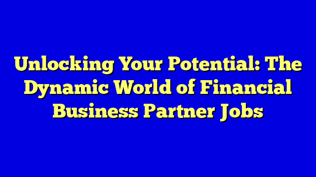Unlocking Your Potential: The Dynamic World of Financial Business Partner Jobs