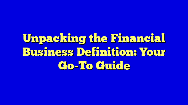 Unpacking the Financial Business Definition: Your Go-To Guide